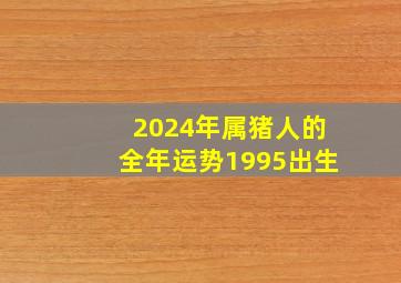 2024年属猪人的全年运势1995出生