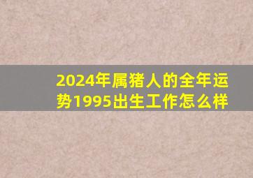 2024年属猪人的全年运势1995出生工作怎么样