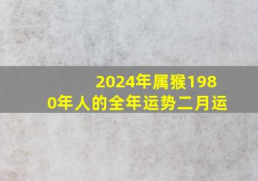 2024年属猴1980年人的全年运势二月运