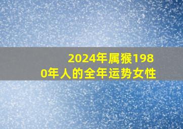 2024年属猴1980年人的全年运势女性