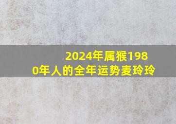 2024年属猴1980年人的全年运势麦玲玲