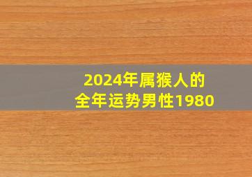 2024年属猴人的全年运势男性1980