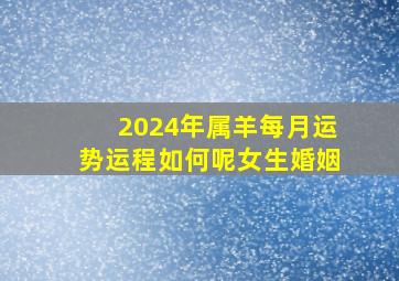 2024年属羊每月运势运程如何呢女生婚姻