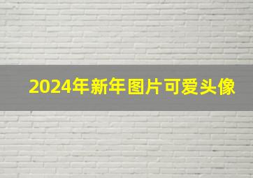 2024年新年图片可爱头像