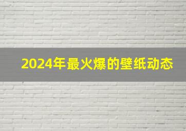 2024年最火爆的壁纸动态