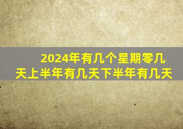 2024年有几个星期零几天上半年有几天下半年有几天