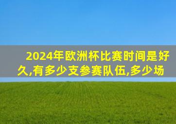 2024年欧洲杯比赛时间是好久,有多少支参赛队伍,多少场