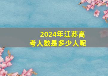 2024年江苏高考人数是多少人呢