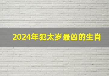 2024年犯太岁最凶的生肖