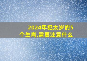 2024年犯太岁的5个生肖,需要注意什么