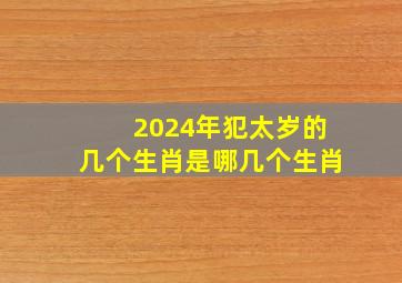 2024年犯太岁的几个生肖是哪几个生肖