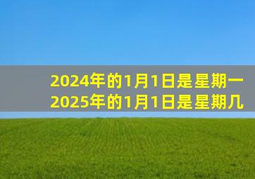 2024年的1月1日是星期一2025年的1月1日是星期几