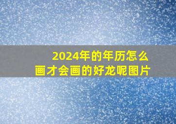 2024年的年历怎么画才会画的好龙呢图片