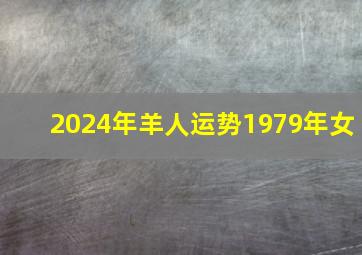 2024年羊人运势1979年女