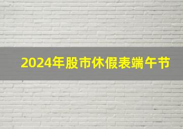 2024年股市休假表端午节