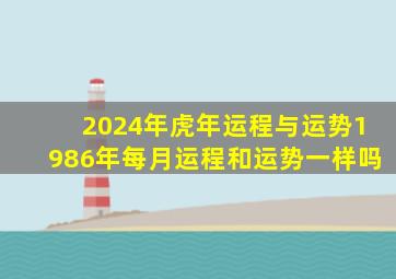 2024年虎年运程与运势1986年每月运程和运势一样吗