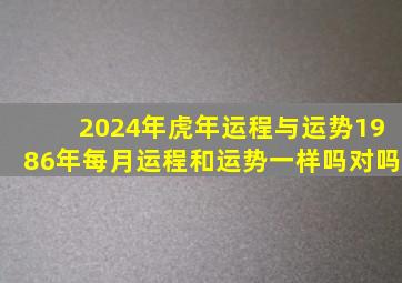 2024年虎年运程与运势1986年每月运程和运势一样吗对吗