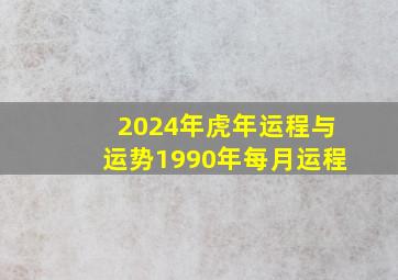 2024年虎年运程与运势1990年每月运程