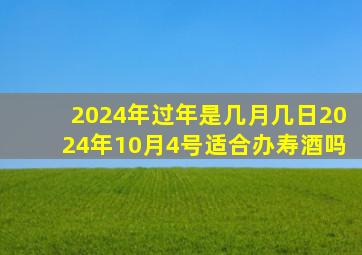 2024年过年是几月几日2024年10月4号适合办寿酒吗