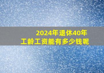 2024年退休40年工龄工资能有多少钱呢