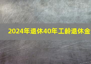 2024年退休40年工龄退休金