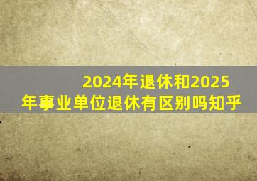 2024年退休和2025年事业单位退休有区别吗知乎