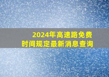 2024年高速路免费时间规定最新消息查询