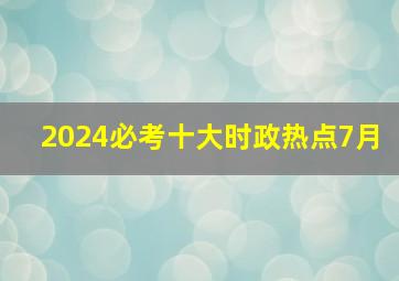 2024必考十大时政热点7月