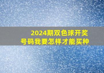 2024期双色球开奖号码我要怎样才能买种