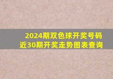 2024期双色球开奖号码近30期开奖走势图表查询