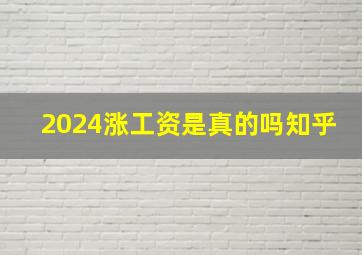 2024涨工资是真的吗知乎