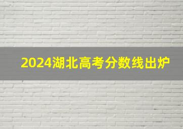 2024湖北高考分数线出炉