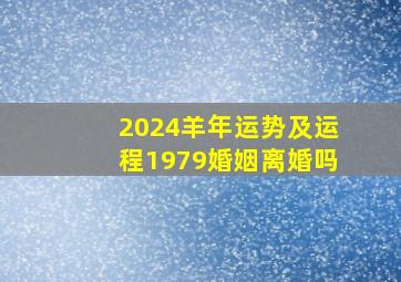 2024羊年运势及运程1979婚姻离婚吗