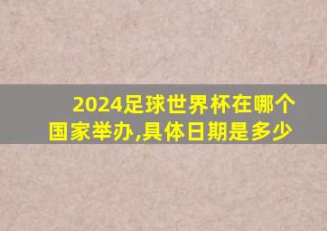 2024足球世界杯在哪个国家举办,具体日期是多少