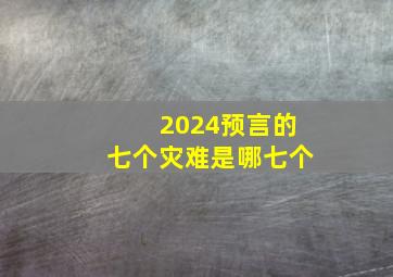 2024预言的七个灾难是哪七个