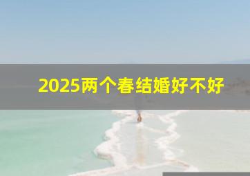 2025两个春结婚好不好