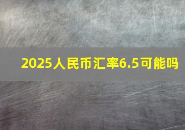 2025人民币汇率6.5可能吗