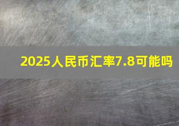 2025人民币汇率7.8可能吗