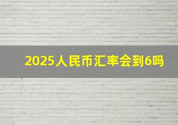 2025人民币汇率会到6吗