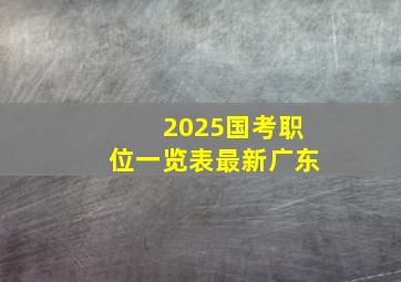 2025国考职位一览表最新广东