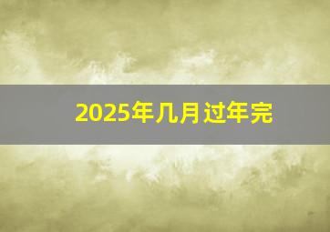 2025年几月过年完