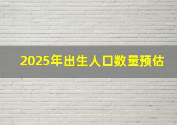 2025年出生人口数量预估