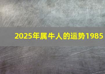 2025年属牛人的运势1985