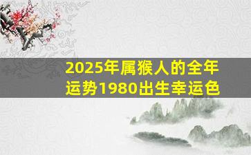 2025年属猴人的全年运势1980出生幸运色