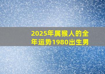 2025年属猴人的全年运势1980出生男