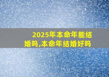 2025年本命年能结婚吗,本命年结婚好吗