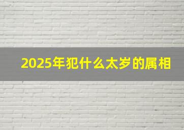 2025年犯什么太岁的属相