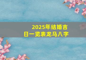 2025年结婚吉日一览表龙马八字