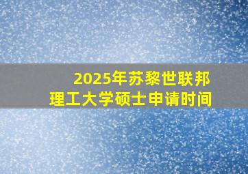 2025年苏黎世联邦理工大学硕士申请时间