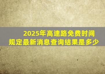 2025年高速路免费时间规定最新消息查询结果是多少